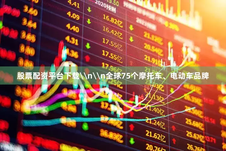 股票配资平台下载\n\n全球75个摩托车、电动车品牌