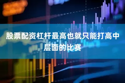 股票配资杠杆最高也就只能打高中层面的比赛