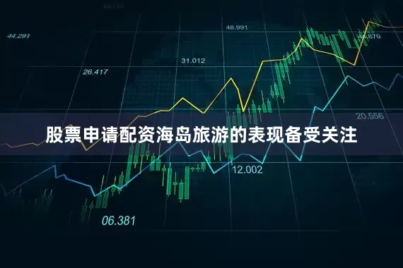 股票申请配资海岛旅游的表现备受关注