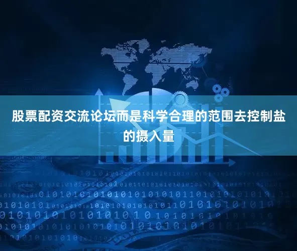 股票配资交流论坛而是科学合理的范围去控制盐的摄入量
