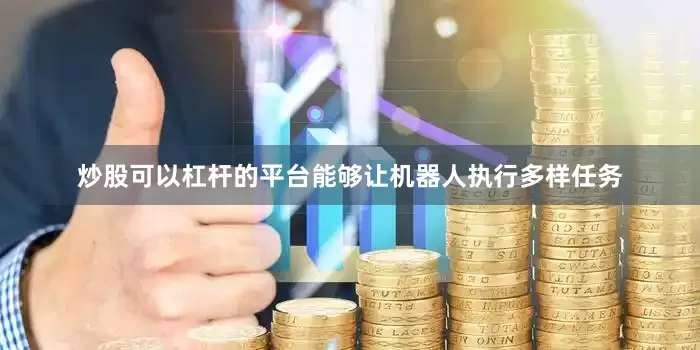 炒股可以杠杆的平台能够让机器人执行多样任务