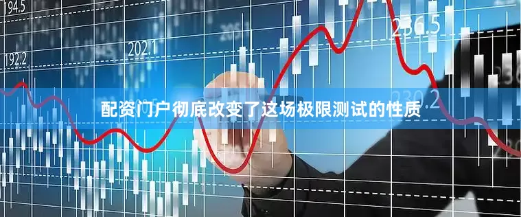 配资门户彻底改变了这场极限测试的性质