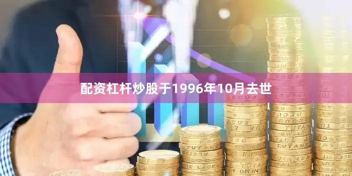 配资杠杆炒股于1996年10月去世