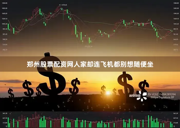 郑州股票配资网人家却连飞机都别想随便坐