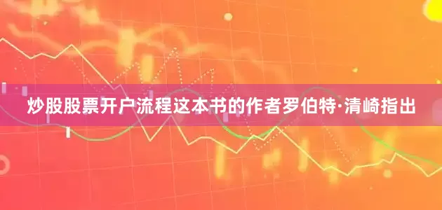 炒股股票开户流程这本书的作者罗伯特·清崎指出